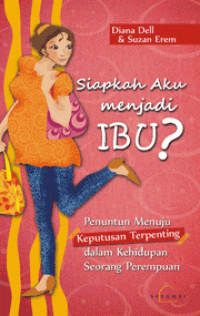 Siapkah Aku menjadi Ibu? Penuntun Menuju Keputusan Terpenting dalam Kehidupan Seorang Perempuan