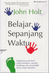 Belajar Sepanjang Waktu : Bagaimana anak kecil mulai membaca, menulis, berhitung, dan menyelidiki dunia tanpa diajarkan