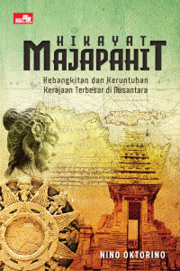 hikayat majapahit ; kebangkitan dan keruntuhan kerajaan terbesar di nusantara