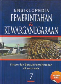 ENSIKLOPEDIA PEMERINTAHAN & KEWARGANEGARAAN ; SISTEM  DAN BENTUK PEMERINTAHAN DI INDONESIA JIL.7