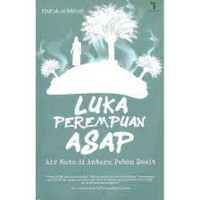 Luka Perempuan Asap Air Mata Di antara Pohon Sawit