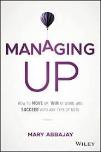 Managing Up ; How to move up, win at work, and succeed with any type of boss